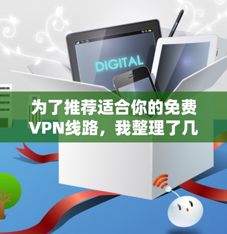 为了推荐适合你的免费VPN线路,我整理了几个可靠的平台,它们通常提供免费服务,并且在一定程度上保障了安全性和速度。以下是一些推荐的平台,包括国内和国际的选项 为了推荐适合你的免费VPN线路,我整理了几个可靠的平台,它们通常提供免费服务,并且在一定程度上保障了安全性和速度。以下是一些推荐的平台,包括国内和国际的选项