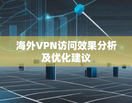 海外VPN访问效果分析及优化建议