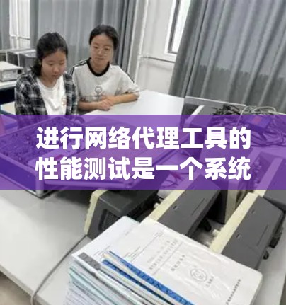 进行网络代理工具的性能测试是一个系统性和方法性的过程，需要结合专业知识和技能。以下是一个详细的步骤指南，帮助您顺利完成性能测试