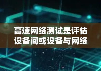 高速网络测试是评估设备间或设备与网络之间的网络性能的重要手段。以下是对高速网络测试的详细总结，涵盖测试的基本概念、常用测试项目、测试工具、结果解读以及实际操作的建议