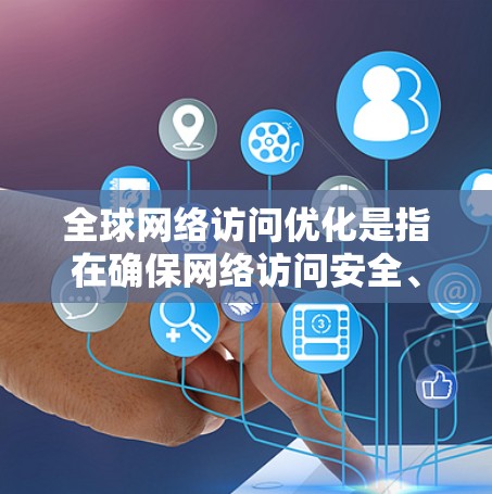 全球网络访问优化是指在确保网络访问安全、高效和可用性的前提下,优化网络访问策略和流程,提升网络访问的整体性能和用户体验。以下是一些关键点和建议 全球网络访问优化是指在确保网络访问安全、高效和可用性的前提下,优化网络访问策略和流程,提升网络访问的整体性能和用户体验。以下是一些关键点和建议
