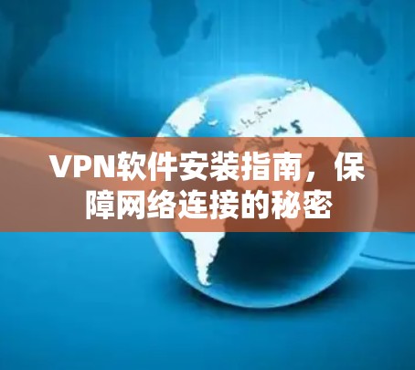 VPN软件安装指南，保障网络连接的秘密