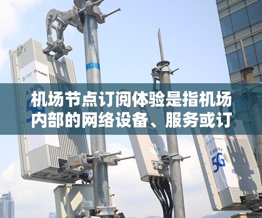 机场节点订阅体验是指机场内部的网络设备、服务或订阅体验,通常涉及机场内部的基础设施、设备和服务的订阅和使用。以下是一些常见的机场节点订阅体验的特点和注意事项 机场节点订阅体验是指机场内部的网络设备、服务或订阅体验,通常涉及机场内部的基础设施、设备和服务的订阅和使用。以下是一些常见的机场节点订阅体验的特点和注意事项