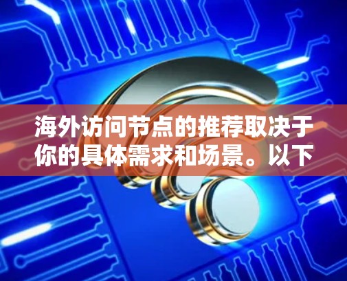 海外访问节点的推荐取决于你的具体需求和场景。以下是一些常见的推荐和工具