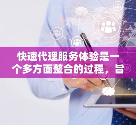 快速代理服务体验是一个多方面整合的过程,旨在通过多种工具和技巧来快速获取信息和优化内容。以下是对这一过程的详细总结 快速代理服务体验是一个多方面整合的过程,旨在通过多种工具和技巧来快速获取信息和优化内容。以下是对这一过程的详细总结