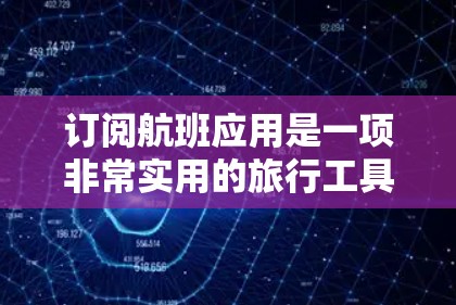 订阅航班应用是一项非常实用的旅行工具，可以帮助你更好地规划行程。以下是一步步的指南，帮助你通过手机应用订阅飞机航班