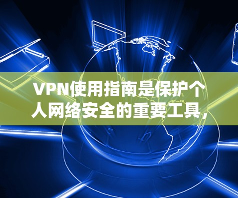 VPN使用指南是保护个人网络安全的重要工具,以下是系统化的指南 VPN使用指南是保护个人网络安全的重要工具,以下是系统化的指南