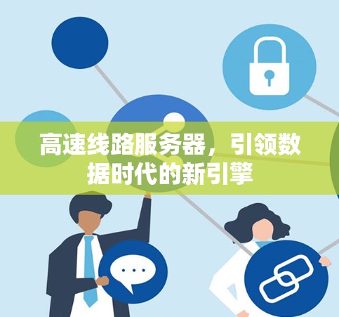高速线路服务器，引领数据时代的新引擎
