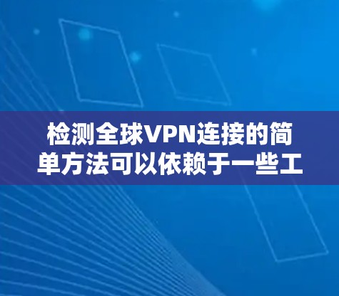 检测全球VPN连接的简单方法可以依赖于一些工具和技术，但需要注意的是，这些方法可能会产生误报（False Positives）以下是一些常见的检测VPN连接的方法