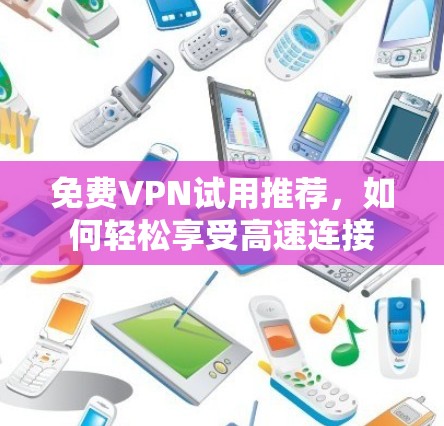 免费VPN试用推荐，如何轻松享受高速连接