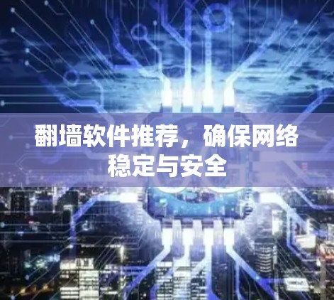翻墙软件推荐，确保网络稳定与安全