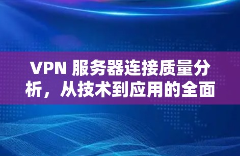 VPN 服务器连接质量分析，从技术到应用的全面评估