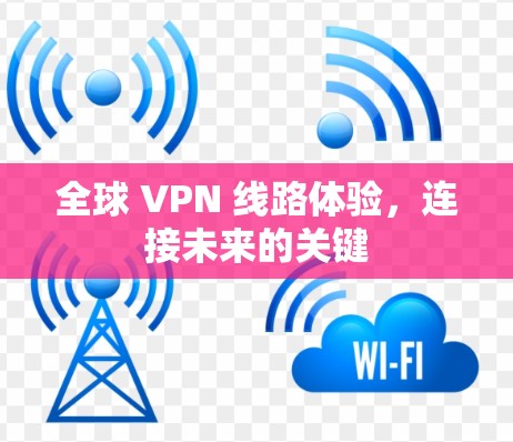全球 VPN 线路体验，连接未来的关键