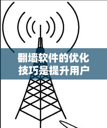 翻墙软件的优化技巧是提升用户体验的关键,以下是一些具体的步骤和建议 翻墙软件的优化技巧是提升用户体验的关键,以下是一些具体的步骤和建议