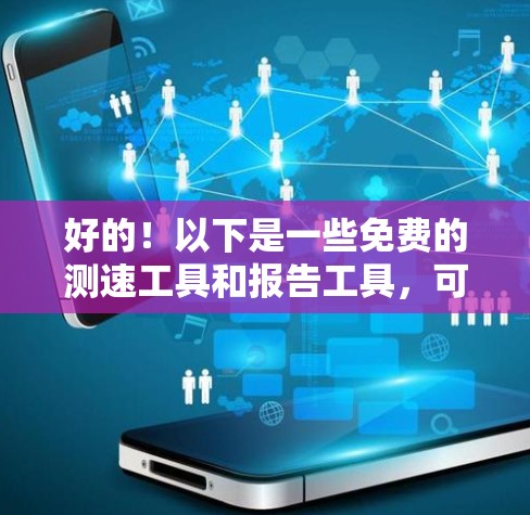 好的！以下是一些免费的测速工具和报告工具，可以帮助您测试网络节点的性能