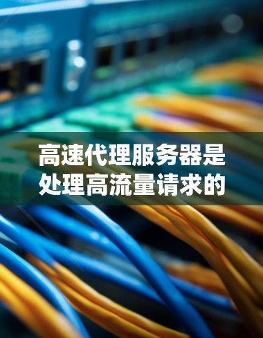 高速代理服务器是处理高流量请求的服务器，通常采用分布式系统，以提高响应速度和资源利用率。以下是关于高速代理服务器排行的关键信息