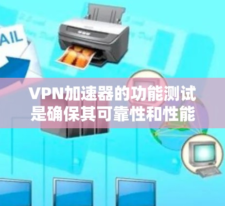 VPN加速器的功能测试是确保其可靠性和性能的关键步骤。以下是对VPN加速器功能测试的详细步骤和建议