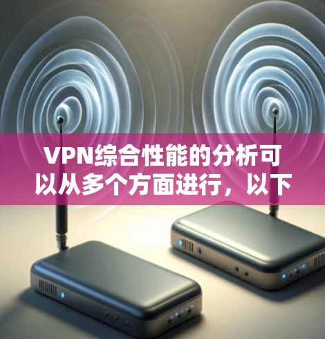 VPN综合性能的分析可以从多个方面进行,以下是一些关键指标和因素,帮助理解 VPN 的综合性能 VPN综合性能的分析可以从多个方面进行,以下是一些关键指标和因素,帮助理解 VPN 的综合性能
