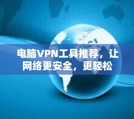 电脑VPN工具推荐，让网络更安全，更轻松
