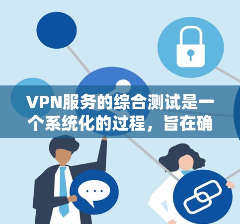 VPN服务的综合测试是一个系统化的过程，旨在确认VPN的安全性和连接性。以下是对该过程的详细总结和解释