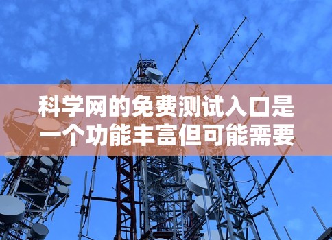 科学网的免费测试入口是一个功能丰富但可能需要谨慎使用的网站，适合科学论文的访问和管理。以下是对科学网测试入口的详细分析和建议