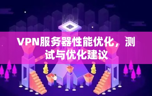 VPN服务器性能优化,测试与优化建议 VPN服务器性能优化,测试与优化建议