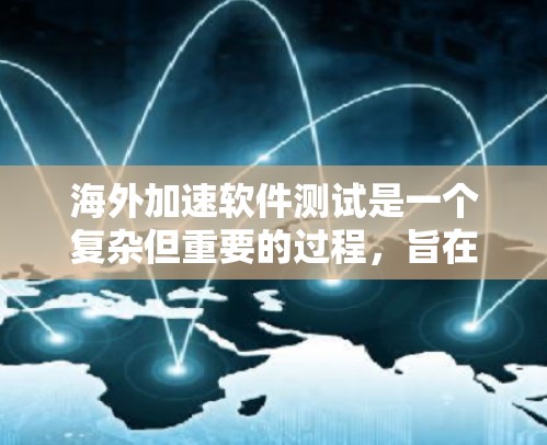 海外加速软件测试是一个复杂但重要的过程，旨在评估海外加速软件在特定环境中的性能和效果。以下是该过程的详细分析和建议