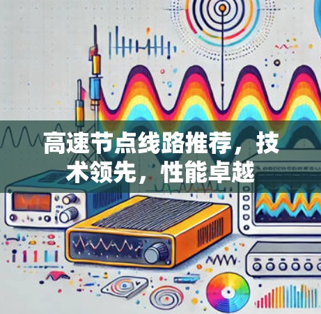 高速节点线路推荐，技术领先，性能卓越