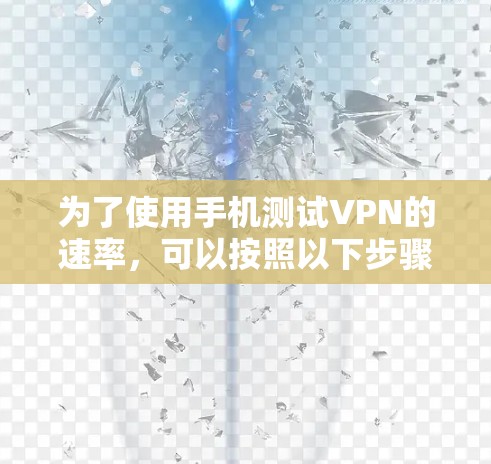 为了使用手机测试VPN的速率，可以按照以下步骤操作