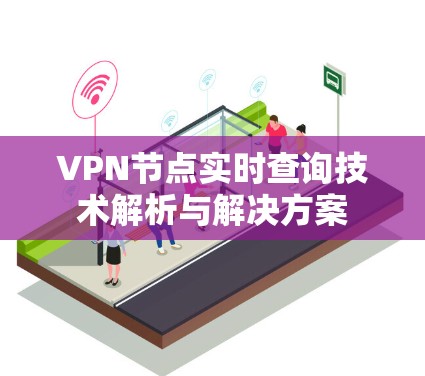 VPN节点实时查询技术解析与解决方案 VPN节点实时查询技术解析与解决方案