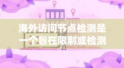海外访问节点检测是一个旨在限制或检测访问者访问特定节点或系统的技术措施。它通常基于网络安全标准,如ISO 271、CCMP和CCMP 2,用于确保访问控制的合规性。以下是对该技术的系统性解释 海外访问节点检测是一个旨在限制或检测访问者访问特定节点或系统的技术措施。它通常基于网络安全标准,如ISO 271、CCMP和CCMP 2,用于确保访问控制的合规性。以下是对该技术的系统性解释