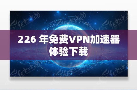 226 年免费VPN加速器体验下载 226 年免费VPN加速器体验下载