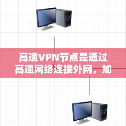 高速VPN节点是通过高速网络连接外网，加密数据以防止被截获和非法使用。以下是提供免费测试服务的高速VPN平台及其详细信息