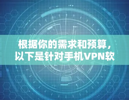 根据你的需求和预算，以下是针对手机VPN软件的选择建议