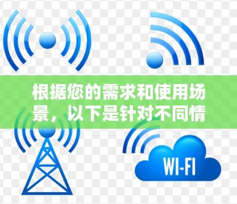 根据您的需求和使用场景，以下是针对不同情况的推荐