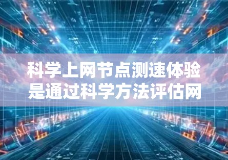 科学上网节点测速体验是通过科学方法评估网络性能的重要手段，帮助用户和开发者优化网络环境，提升用户体验。以下是对该主题的详细分析