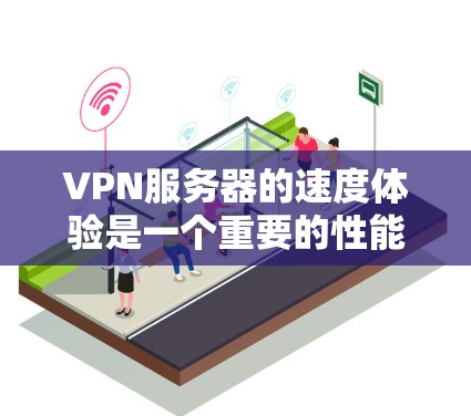 VPN服务器的速度体验是一个重要的性能指标,直接影响用户体验和网络稳定性。以下是对VPN服务器速度体验的分析和建议 VPN服务器的速度体验是一个重要的性能指标,直接影响用户体验和网络稳定性。以下是对VPN服务器速度体验的分析和建议