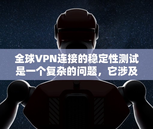 全球VPN连接的稳定性测试是一个复杂的问题，它涉及到网络的安全性和连接的可靠性。以下是一些关于全球VPN连接稳定性的关键点和测试步骤