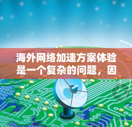海外网络加速方案体验是一个复杂的问题，因为它取决于用户的具体需求、网络环境以及他们对网络延迟的容忍度。以下是一些常见的海外网络加速方案和体验，帮助你更好地了解如何应对网络延迟