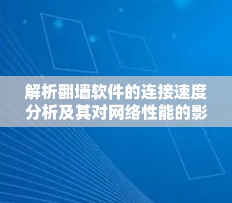 解析翻墙软件的连接速度分析及其对网络性能的影响
