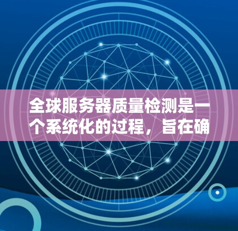 全球服务器质量检测是一个系统化的过程,旨在确保服务器运行高效、稳定,满足用户需求。以下是一个详细的步骤指南 全球服务器质量检测是一个系统化的过程,旨在确保服务器运行高效、稳定,满足用户需求。以下是一个详细的步骤指南