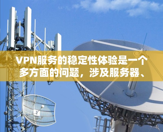 VPN服务的稳定性体验是一个多方面的问题，涉及服务器、网络、流量、安全和用户体验等多个方面。以下是对该问题的详细分析和建议
