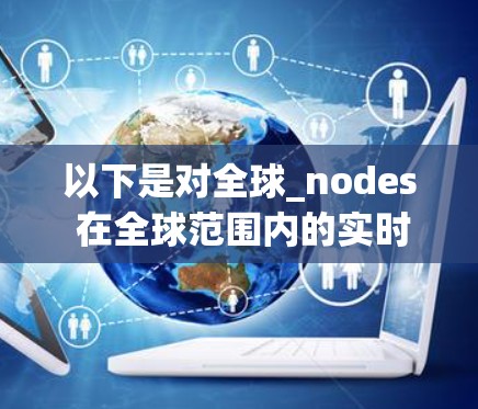 以下是对全球_nodes 在全球范围内的实时检测功能的详细介绍