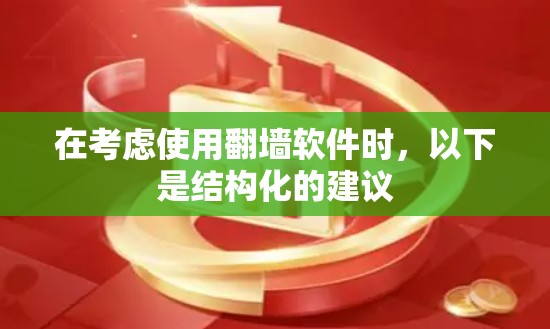 在考虑使用翻墙软件时,以下是结构化的建议 在考虑使用翻墙软件时,以下是结构化的建议
