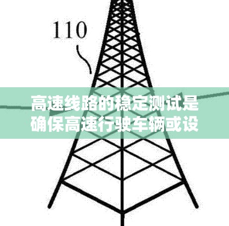 高速线路的稳定测试是确保高速行驶车辆或设备在复杂环境下运行平稳的重要环节。以下是高速线路稳定测试的概述 高速线路的稳定测试是确保高速行驶车辆或设备在复杂环境下运行平稳的重要环节。以下是高速线路稳定测试的概述
