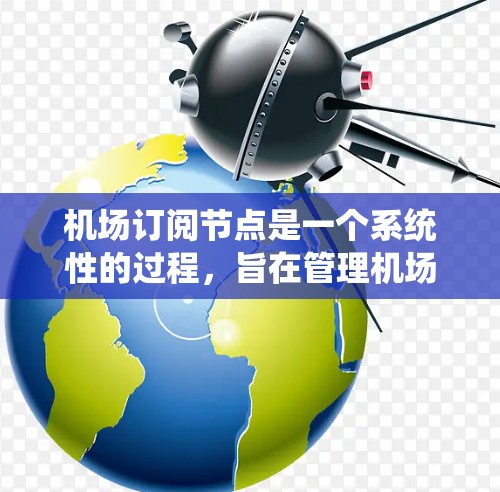 机场订阅节点是一个系统性的过程,旨在管理机场内部的网络设备和数据流量。以下是详细的步骤和注意事项 机场订阅节点是一个系统性的过程,旨在管理机场内部的网络设备和数据流量。以下是详细的步骤和注意事项