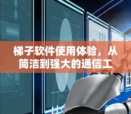 梯子软件使用体验,从简洁到强大的通信工具 梯子软件使用体验,从简洁到强大的通信工具