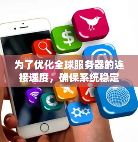 为了优化全球服务器的连接速度，确保系统稳定性和性能，可以按照以下步骤进行