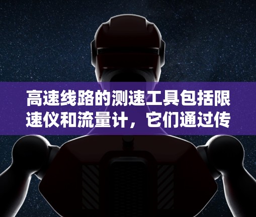 高速线路的测速工具包括限速仪和流量计，它们通过传感器和控制系统的协同工作来实时监测车辆速度和流量。以下是这些设备的详细解释