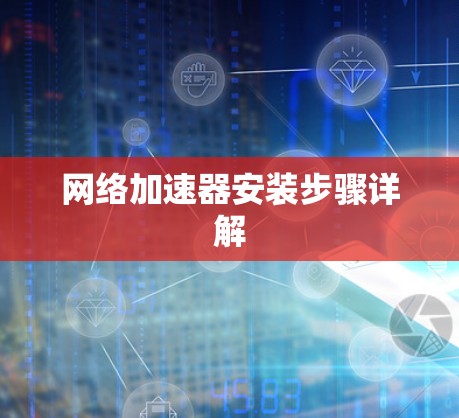 网络加速器安装步骤详解